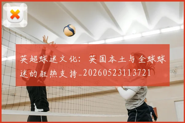 英超球迷文化:英国本土与全球球迷的狂热支持_20260523113721