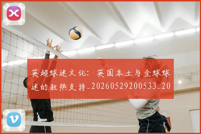 英超球迷文化:英国本土与全球球迷的狂热支持_20260529200533_20260702174232